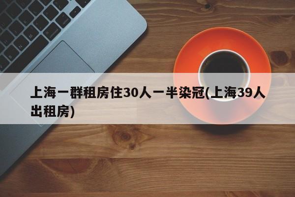 上海一群租房住30人一半染冠(上海39人出租房)