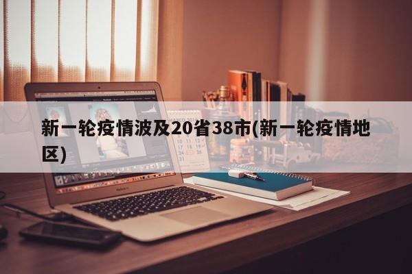 新一轮疫情波及20省38市(新一轮疫情地区)