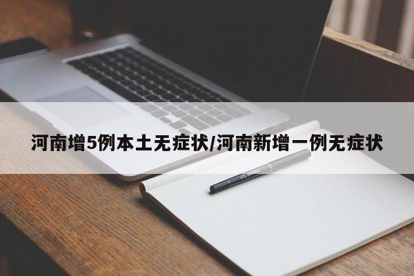 河南增5例本土无症状/河南新增一例无症状