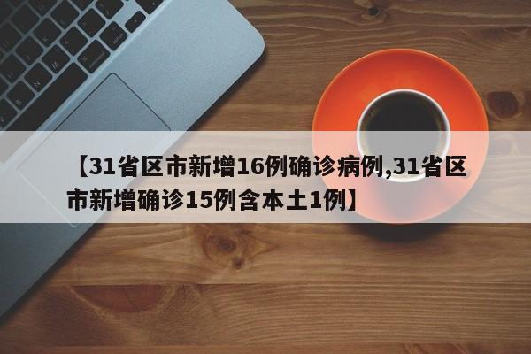 【31省区市新增16例确诊病例,31省区市新增确诊15例含本土1例】