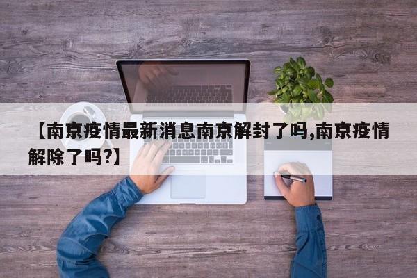 【南京疫情最新消息南京解封了吗,南京疫情解除了吗?】