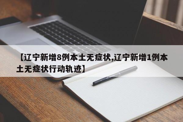 【辽宁新增8例本土无症状,辽宁新增1例本土无症状行动轨迹】