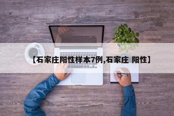 【石家庄阳性样本7例,石家庄 阳性】