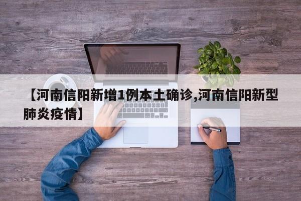 【河南信阳新增1例本土确诊,河南信阳新型肺炎疫情】