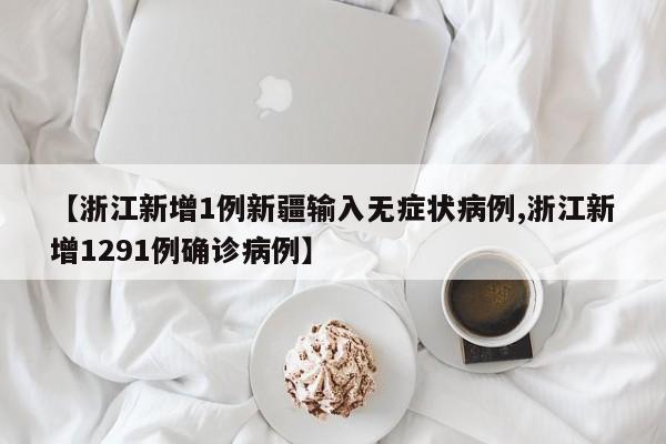 【浙江新增1例新疆输入无症状病例,浙江新增1291例确诊病例】