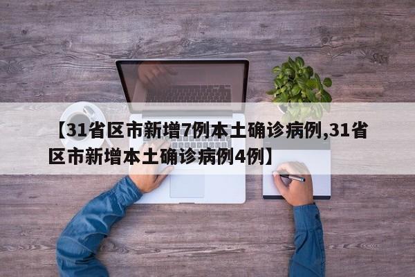 【31省区市新增7例本土确诊病例,31省区市新增本土确诊病例4例】