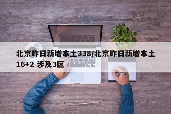 北京昨日新增本土338/北京昨日新增本土16+2 涉及3区