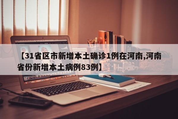 【31省区市新增本土确诊1例在河南,河南省份新增本土病例83例】