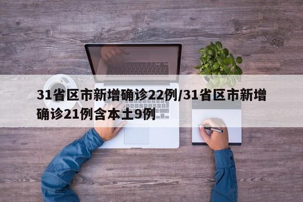 31省区市新增确诊22例/31省区市新增确诊21例含本土9例