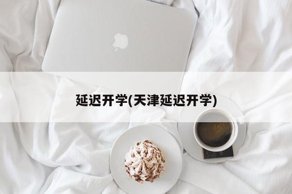 延迟开学(天津延迟开学)