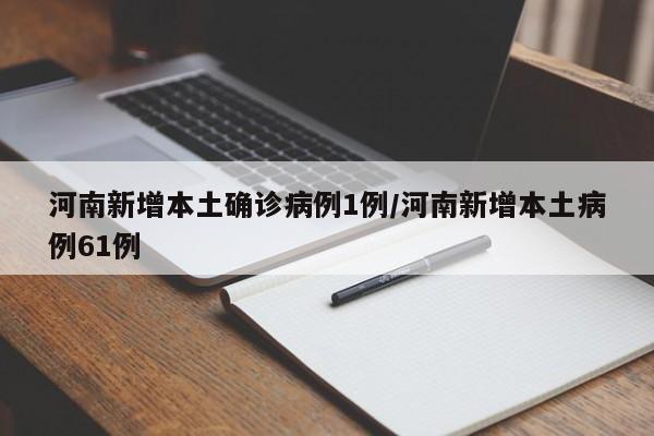 河南新增本土确诊病例1例/河南新增本土病例61例