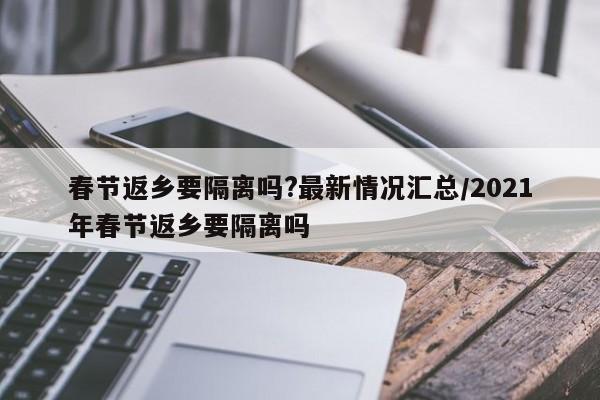 春节返乡要隔离吗?最新情况汇总/2021年春节返乡要隔离吗