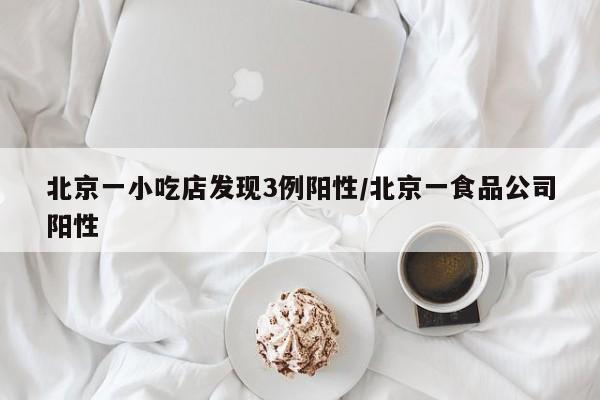 北京一小吃店发现3例阳性/北京一食品公司阳性