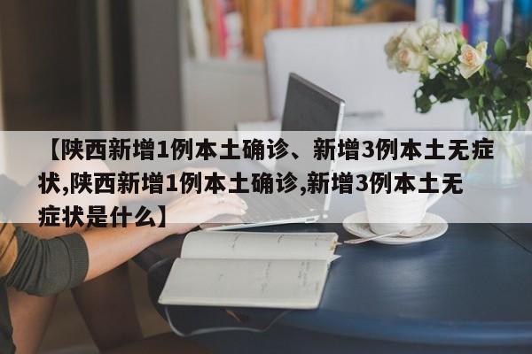 【陕西新增1例本土确诊、新增3例本土无症状,陕西新增1例本土确诊,新增3例本土无症状是什么】