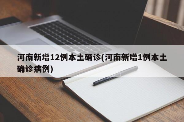 河南新增12例本土确诊(河南新增1例本土确诊病例)