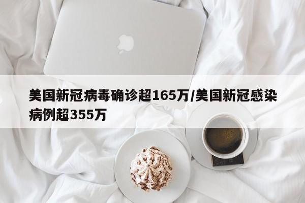美国新冠病毒确诊超165万/美国新冠感染病例超355万