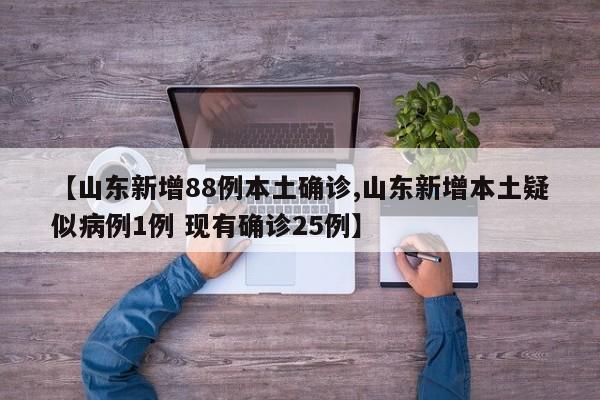 【山东新增88例本土确诊,山东新增本土疑似病例1例 现有确诊25例】