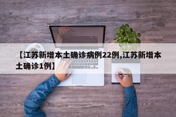【江苏新增本土确诊病例22例,江苏新增本土确诊1例】