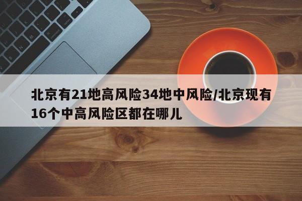 北京有21地高风险34地中风险/北京现有16个中高风险区都在哪儿