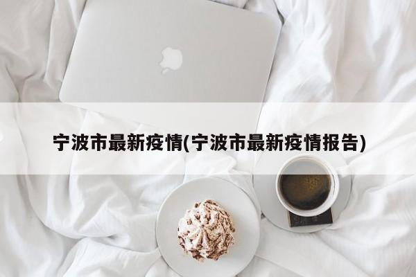宁波市最新疫情(宁波市最新疫情报告)