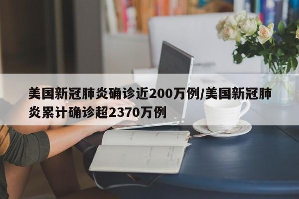 美国新冠肺炎确诊近200万例/美国新冠肺炎累计确诊超2370万例