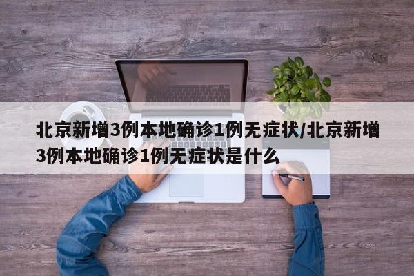 北京新增3例本地确诊1例无症状/北京新增3例本地确诊1例无症状是什么