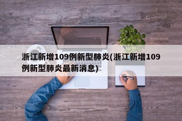 浙江新增109例新型肺炎(浙江新增109例新型肺炎最新消息)