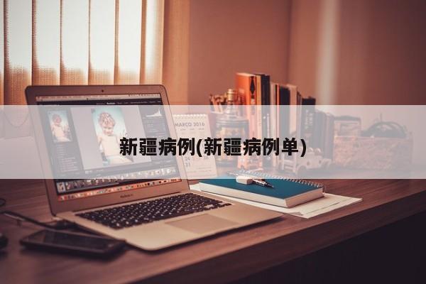 新疆病例(新疆病例单)