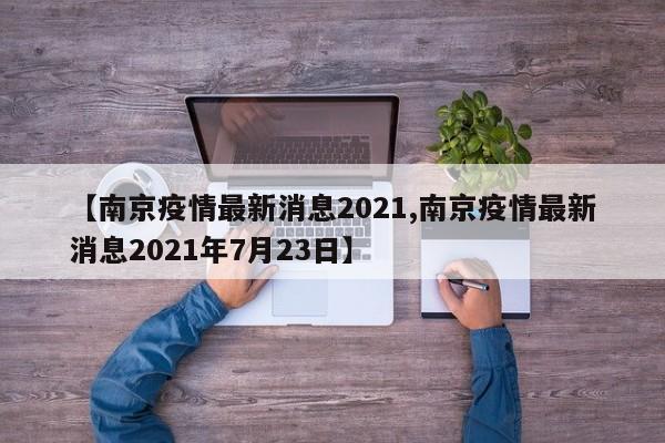 【南京疫情最新消息2021,南京疫情最新消息2021年7月23日】