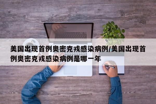 美国出现首例奥密克戎感染病例/美国出现首例奥密克戎感染病例是哪一年