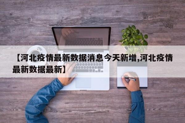 【河北疫情最新数据消息今天新增,河北疫情最新数据最新】