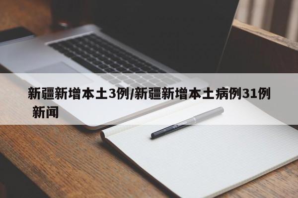 新疆新增本土3例/新疆新增本土病例31例 新闻