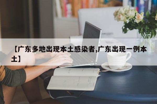 【广东多地出现本土感染者,广东出现一例本土】