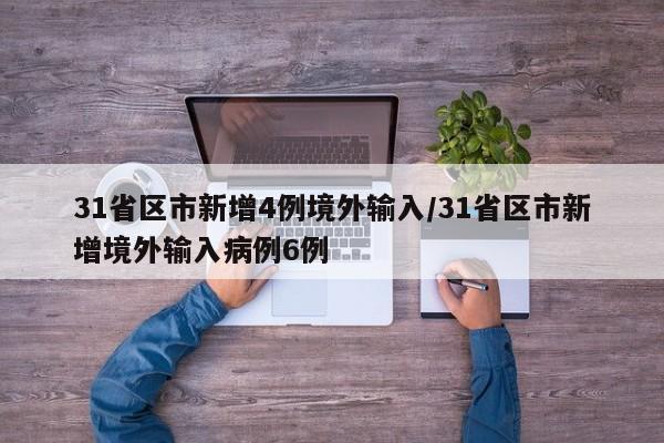 31省区市新增4例境外输入/31省区市新增境外输入病例6例