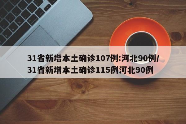31省新增本土确诊107例:河北90例/31省新增本土确诊115例河北90例