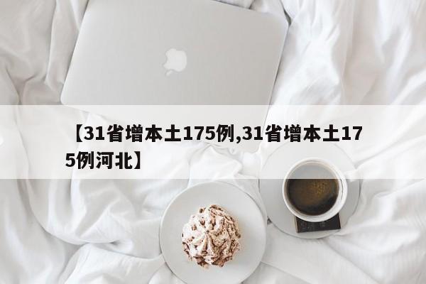 【31省增本土175例,31省增本土175例河北】
