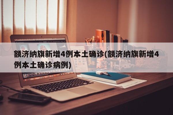 额济纳旗新增4例本土确诊(额济纳旗新增4例本土确诊病例)