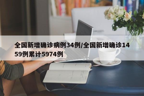 全国新增确诊病例34例/全国新增确诊1459例累计5974例