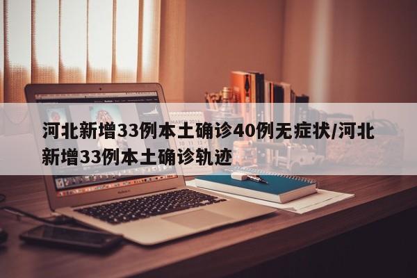 河北新增33例本土确诊40例无症状/河北新增33例本土确诊轨迹