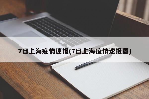 7日上海疫情速报(7日上海疫情速报图)