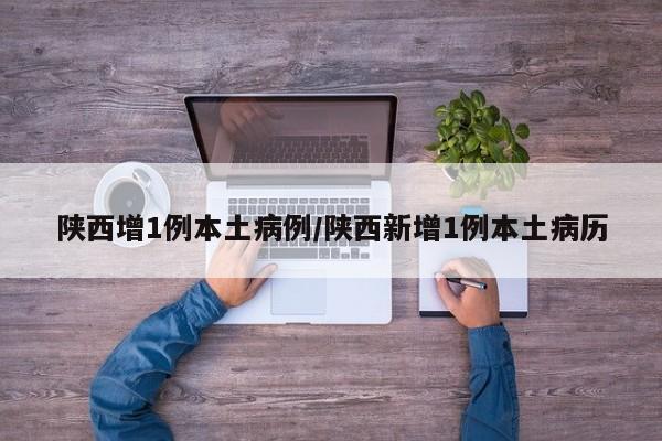 陕西增1例本土病例/陕西新增1例本土病历