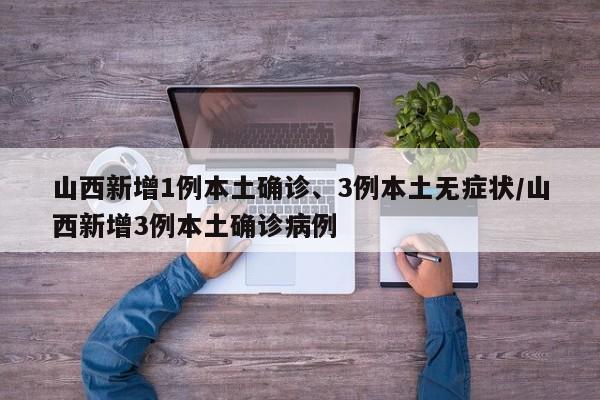 山西新增1例本土确诊、3例本土无症状/山西新增3例本土确诊病例