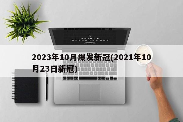 2023年10月爆发新冠(2021年10月23日新冠)