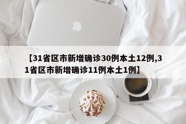 【31省区市新增确诊30例本土12例,31省区市新增确诊11例本土1例】