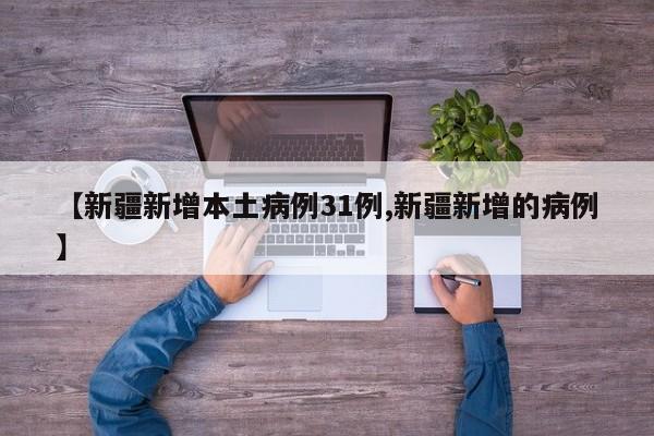 【新疆新增本土病例31例,新疆新增的病例】