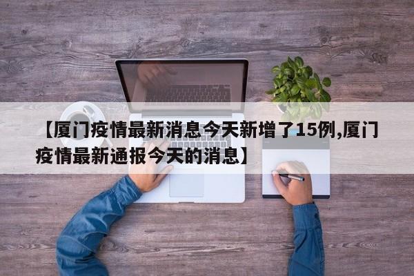 【厦门疫情最新消息今天新增了15例,厦门疫情最新通报今天的消息】