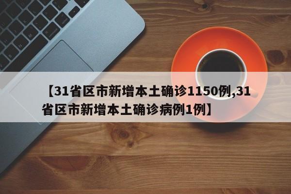 【31省区市新增本土确诊1150例,31省区市新增本土确诊病例1例】