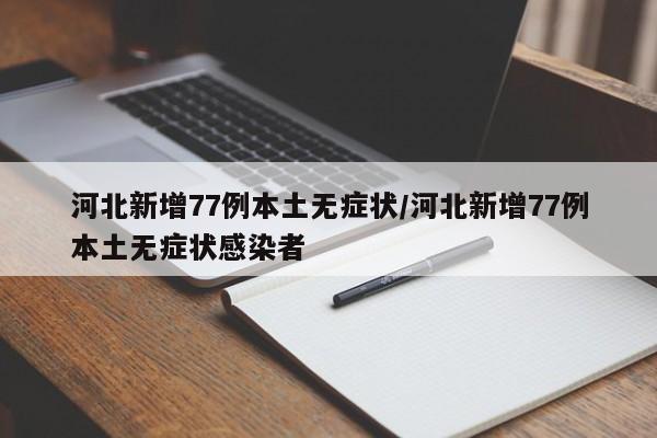 河北新增77例本土无症状/河北新增77例本土无症状感染者