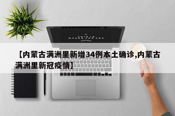 【内蒙古满洲里新增34例本土确诊,内蒙古满洲里新冠疫情】