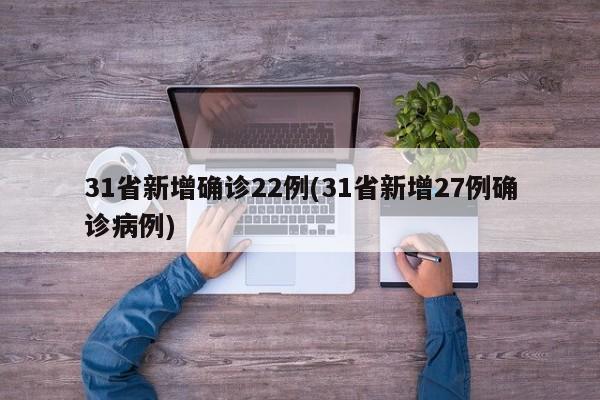 31省新增确诊22例(31省新增27例确诊病例)